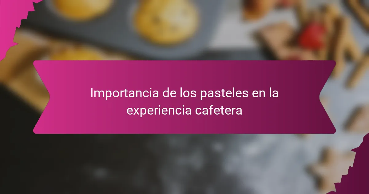Importancia de los pasteles en la experiencia cafetera