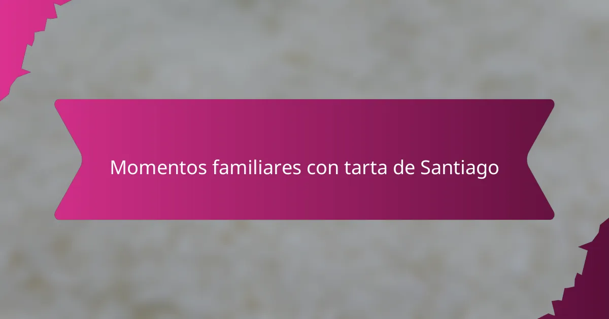 Momentos familiares con tarta de Santiago