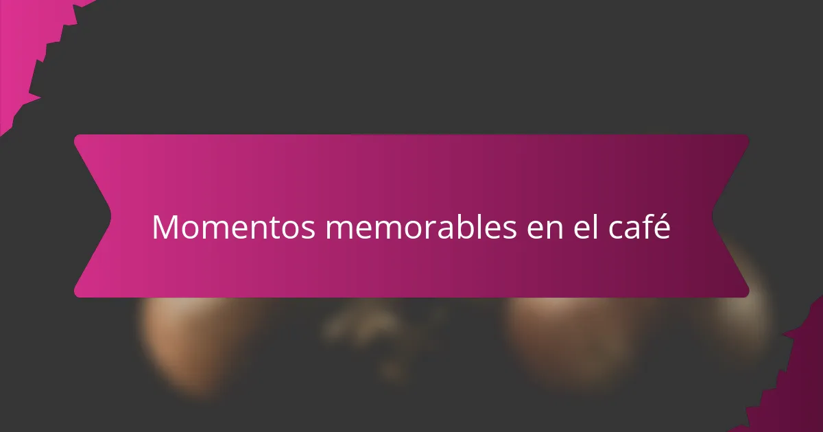Momentos memorables en el café